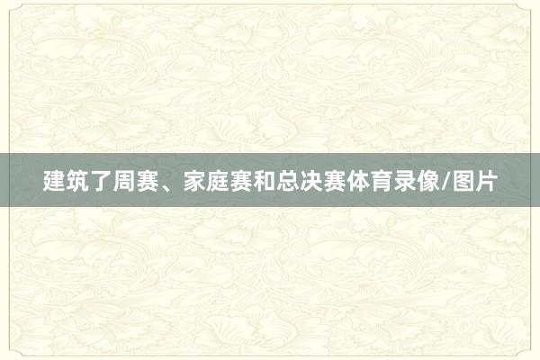 建筑了周赛、家庭赛和总决赛体育录像/图片