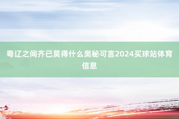 粤辽之间齐已莫得什么奥秘可言2024买球站体育信息