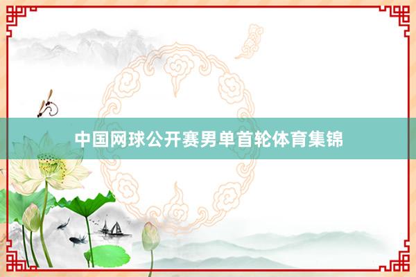 中国网球公开赛男单首轮体育集锦