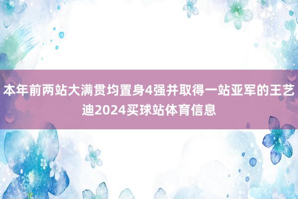 本年前两站大满贯均置身4强并取得一站亚军的王艺迪2024买球站体育信息