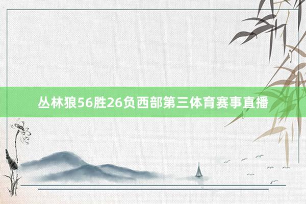 丛林狼56胜26负西部第三体育赛事直播