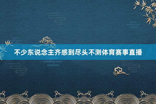 不少东说念主齐感到尽头不测体育赛事直播