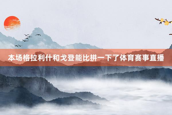 本场格拉利什和戈登能比拼一下了体育赛事直播