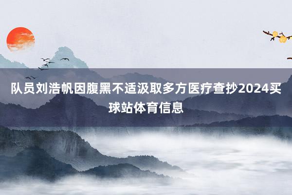 队员刘浩帆因腹黑不适汲取多方医疗查抄2024买球站体育信息
