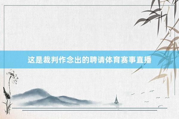 这是裁判作念出的聘请体育赛事直播