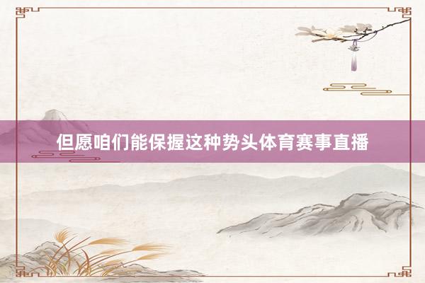 但愿咱们能保握这种势头体育赛事直播