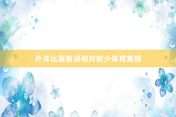 外洋比赛教训相对较少体育集锦