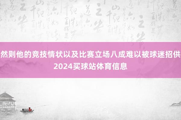 然则他的竞技情状以及比赛立场八成难以被球迷招供2024买球站体育信息