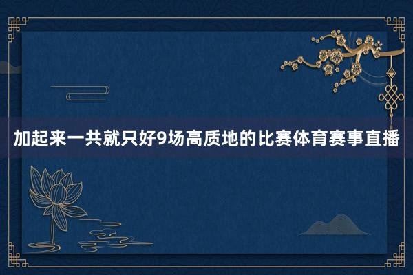 加起来一共就只好9场高质地的比赛体育赛事直播