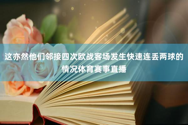 这亦然他们邻接四次欧战客场发生快速连丢两球的情况体育赛事直播