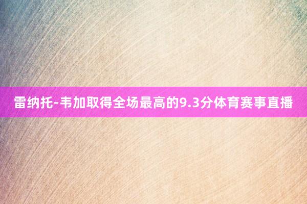 雷纳托-韦加取得全场最高的9.3分体育赛事直播