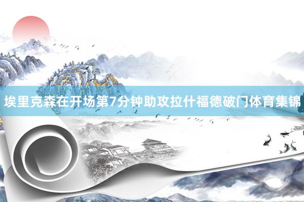 埃里克森在开场第7分钟助攻拉什福德破门体育集锦