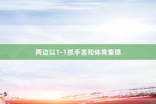 两边以1-1抓手言和体育集锦
