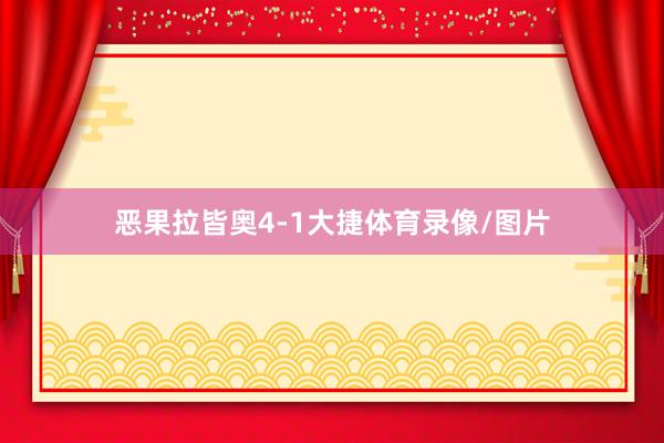 恶果拉皆奥4-1大捷体育录像/图片
