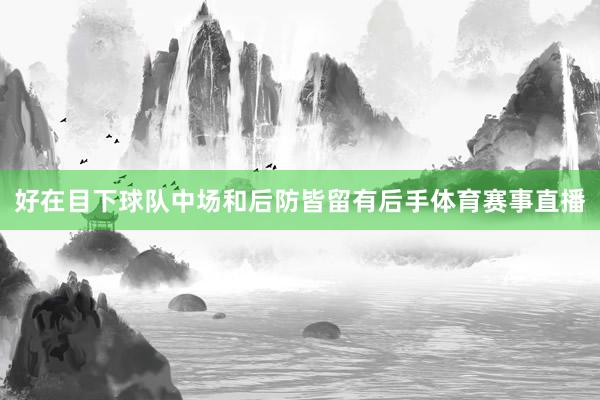 好在目下球队中场和后防皆留有后手体育赛事直播