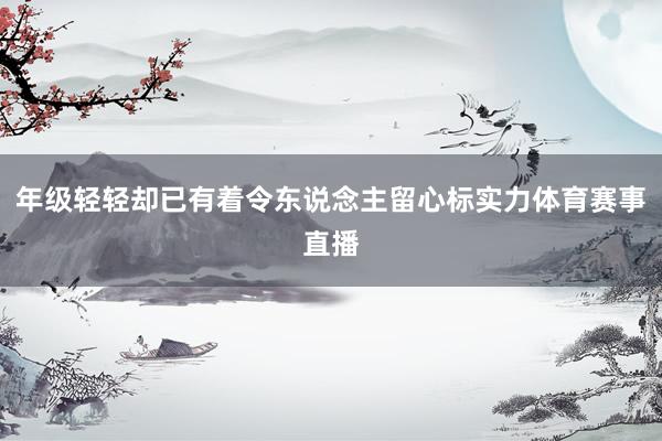 年级轻轻却已有着令东说念主留心标实力体育赛事直播