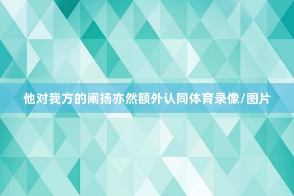 他对我方的阐扬亦然额外认同体育录像/图片
