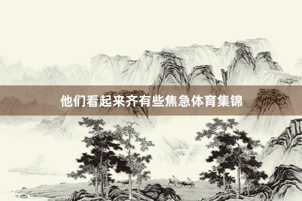 他们看起来齐有些焦急体育集锦