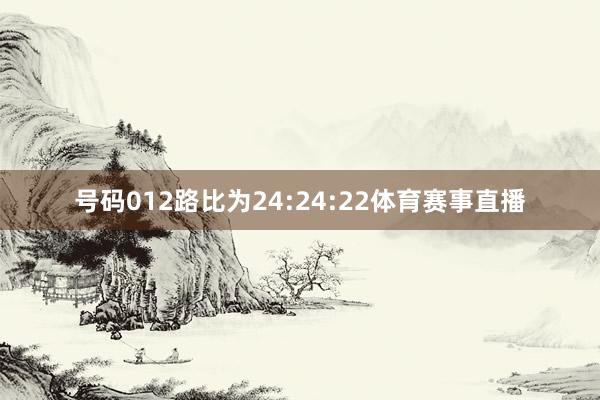 号码012路比为24:24:22体育赛事直播