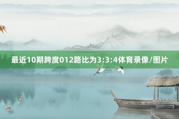 最近10期跨度012路比为3:3:4体育录像/图片