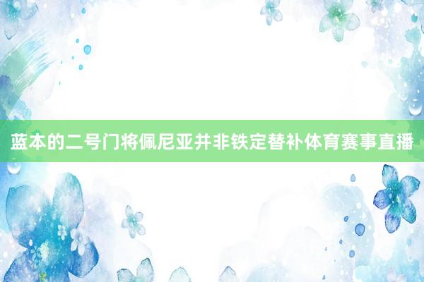 蓝本的二号门将佩尼亚并非铁定替补体育赛事直播