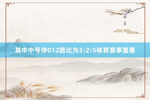 其中中号球012路比为3:2:5体育赛事直播
