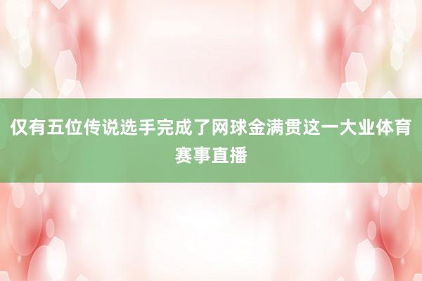 仅有五位传说选手完成了网球金满贯这一大业体育赛事直播