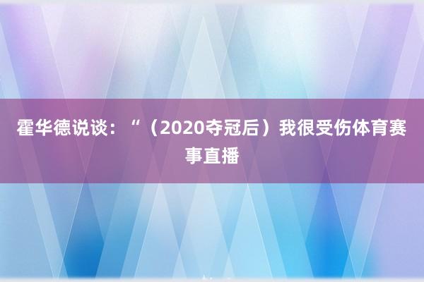 霍华德说谈：“（2020夺冠后）我很受伤体育赛事直播