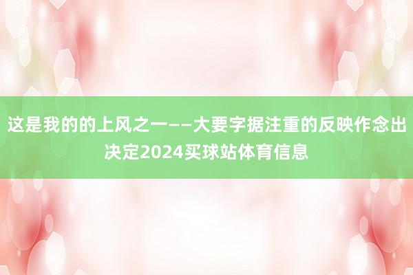 这是我的的上风之一——大要字据注重的反映作念出决定2024买球站体育信息