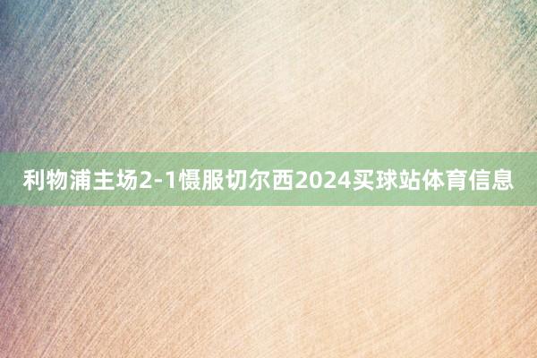 利物浦主场2-1慑服切尔西2024买球站体育信息