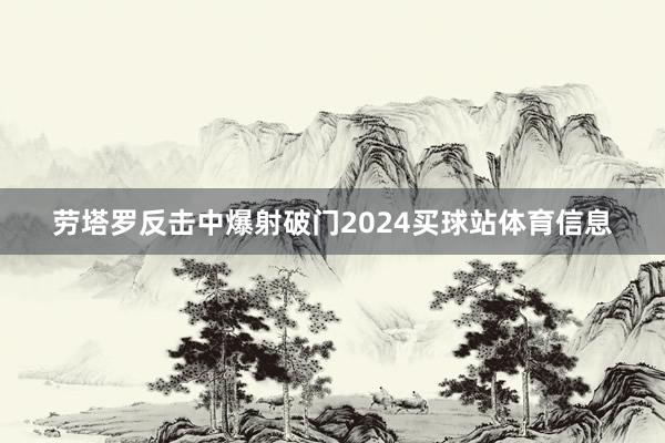 劳塔罗反击中爆射破门2024买球站体育信息