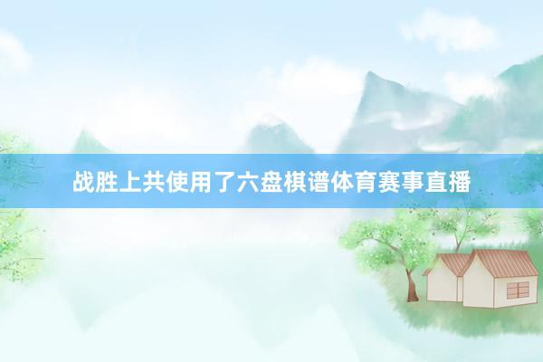 战胜上共使用了六盘棋谱体育赛事直播