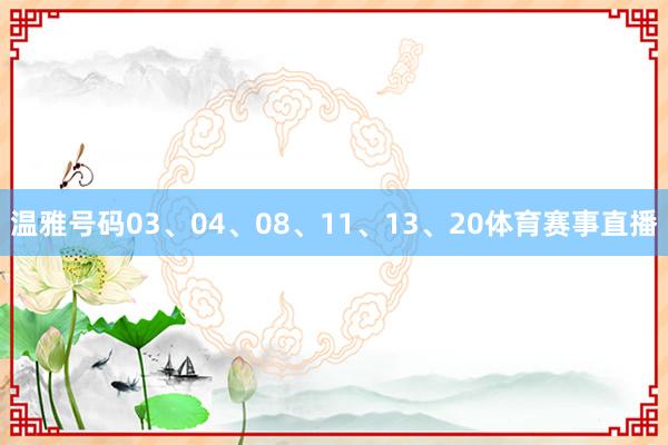 温雅号码03、04、08、11、13、20体育赛事直播