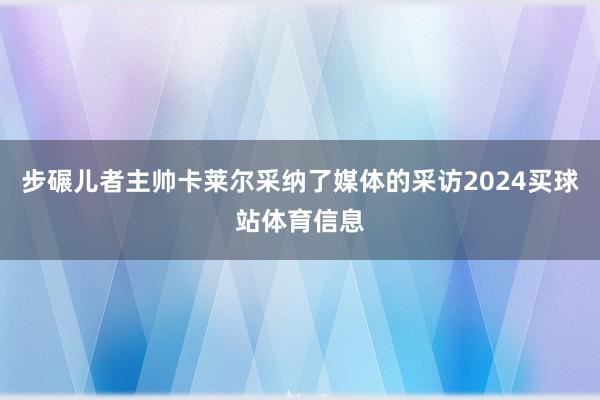 步碾儿者主帅卡莱尔采纳了媒体的采访2024买球站体育信息