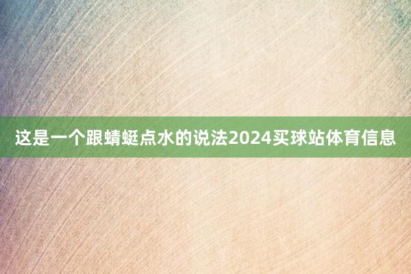 这是一个跟蜻蜓点水的说法2024买球站体育信息