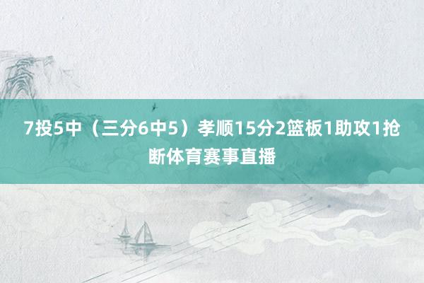 7投5中（三分6中5）孝顺15分2篮板1助攻1抢断体育赛事直播