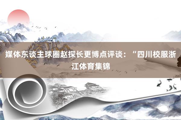 媒体东谈主球圈赵探长更博点评谈：“四川校服浙江体育集锦
