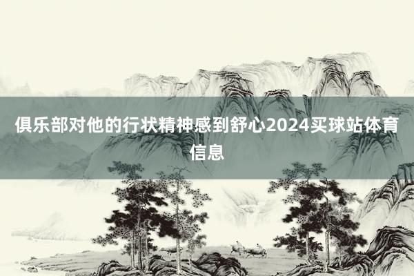 俱乐部对他的行状精神感到舒心2024买球站体育信息