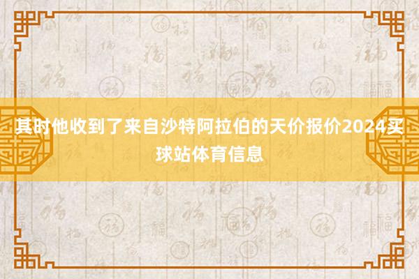 其时他收到了来自沙特阿拉伯的天价报价2024买球站体育信息