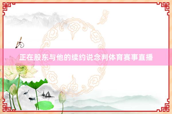 正在股东与他的续约说念判体育赛事直播