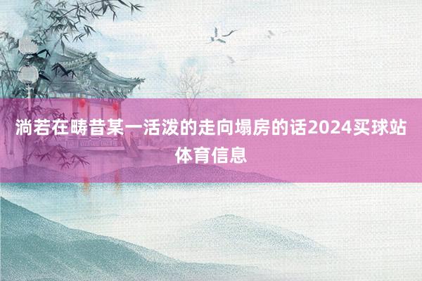 淌若在畴昔某一活泼的走向塌房的话2024买球站体育信息