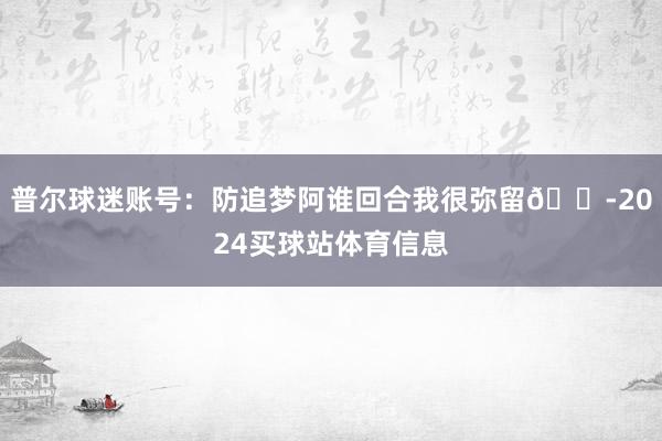 普尔球迷账号：防追梦阿谁回合我很弥留😭2024买球站体育信息