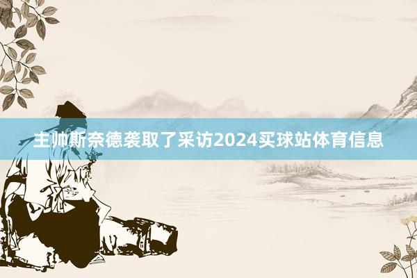 主帅斯奈德袭取了采访2024买球站体育信息