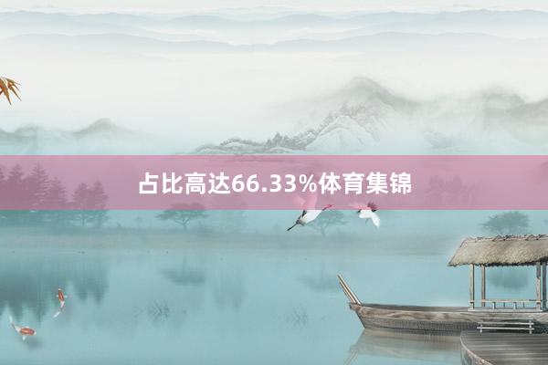 占比高达66.33%体育集锦