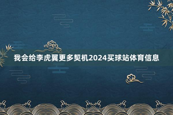 我会给李虎翼更多契机2024买球站体育信息