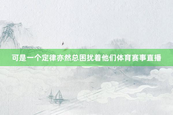 可是一个定律亦然总困扰着他们体育赛事直播