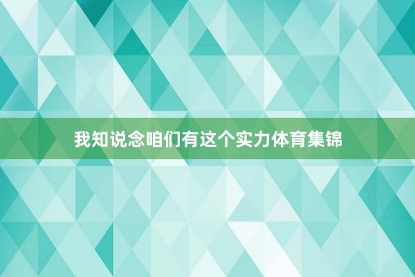 我知说念咱们有这个实力体育集锦