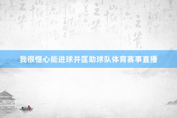 我很惬心能进球并匡助球队体育赛事直播