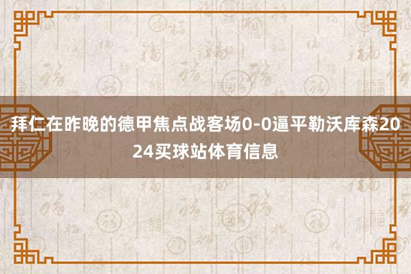 拜仁在昨晚的德甲焦点战客场0-0逼平勒沃库森2024买球站体育信息