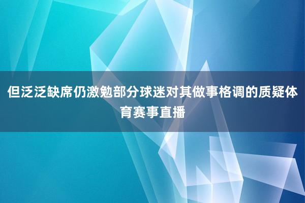 但泛泛缺席仍激勉部分球迷对其做事格调的质疑体育赛事直播